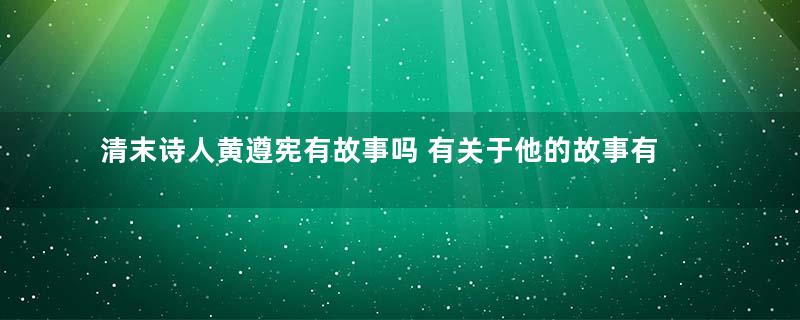 清末诗人黄遵宪有故事吗 有关于他的故事有哪些